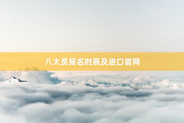 八大员报名时辰及进口官网