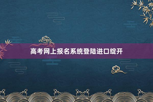 高考网上报名系统登陆进口绽开