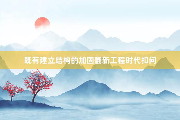 既有建立结构的加固翻新工程时代扣问