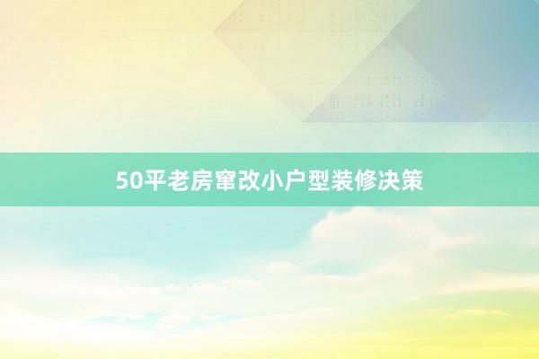 50平老房窜改小户型装修决策