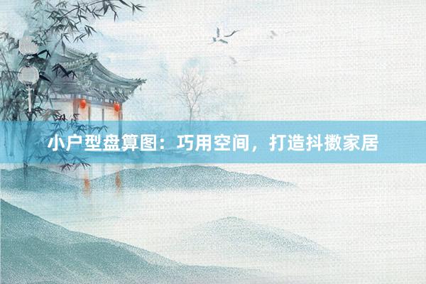 小户型盘算图：巧用空间，打造抖擞家居