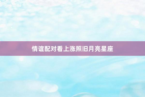 情谊配对看上涨照旧月亮星座