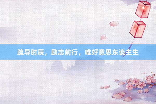 疏导时辰，励志前行，唯好意思东谈主生