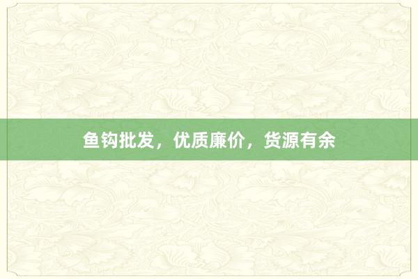 鱼钩批发，优质廉价，货源有余