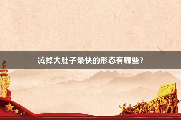 减掉大肚子最快的形态有哪些？