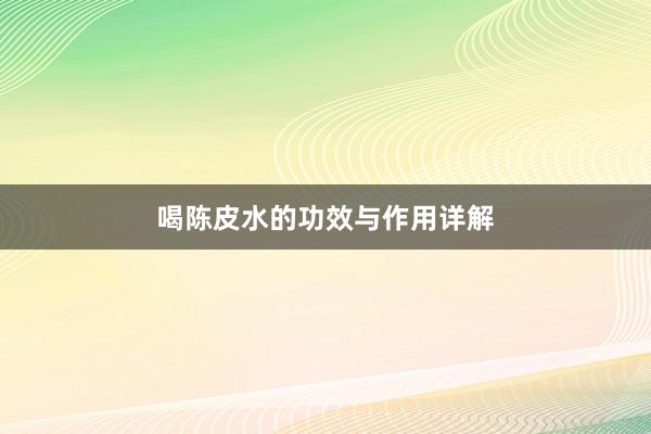 喝陈皮水的功效与作用详解