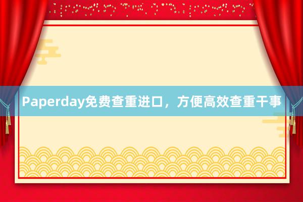 Paperday免费查重进口，方便高效查重干事